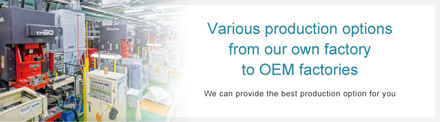 Various production options from our own factory to OEM factories